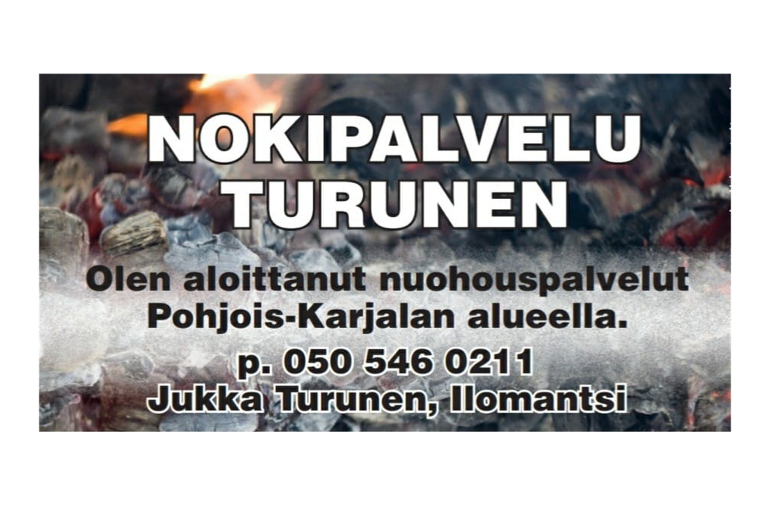 Nokipalvelu Turunen -yrityksen mainoskuva. Kuvan taustalla on epäselvä, tumma kuva, mahdollisesti palamisjätteistä tai noesta. Etualalla on suuri, valkoinen teksti kahdella rivillä: "NOKIPALVELU TURUNEN". Sen alapuolella on pienemmällä, valkoisella tekstillä lisätietoja: "Olen aloittanut nuohouspalvelut Pohjois-Karjalan alueella.", puhelinnumero "p. 050 546 0211" ja nimi "Jukka Turunen, Ilomantsi".