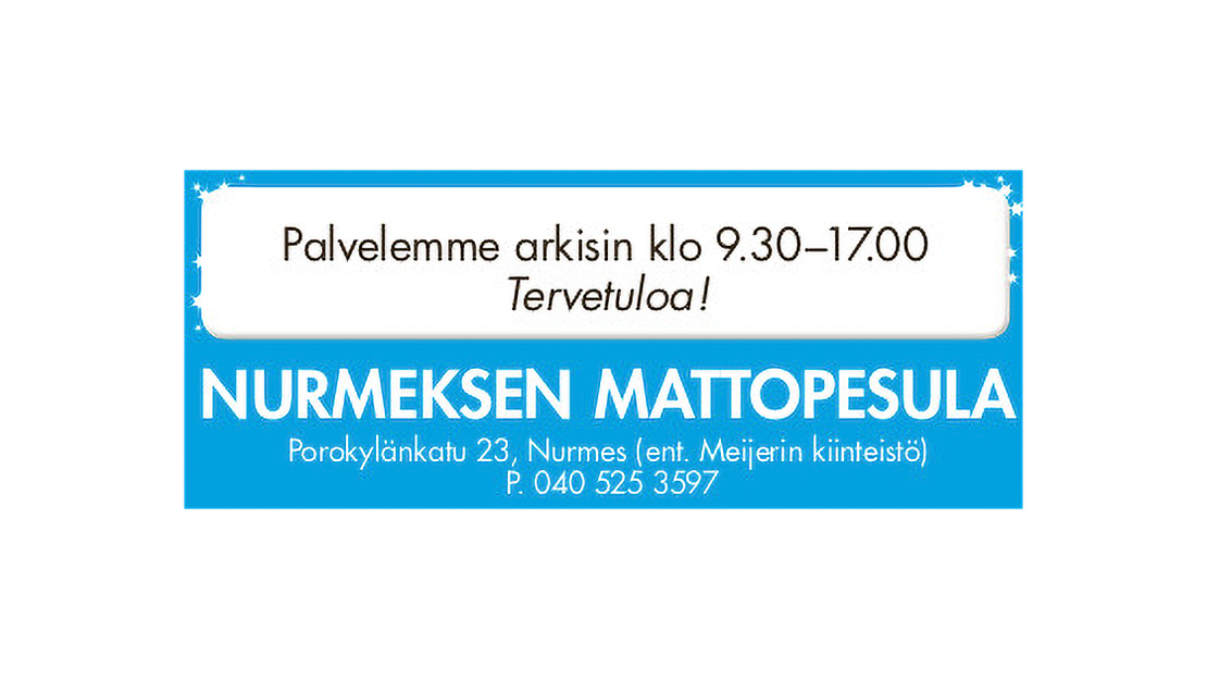 Nurmeksen Mattopesula -yrityksen mainos tai kyltti. Tausta on kirkkaan sininen. Alaosassa lukee valkoisella, isolla fontilla "NURMEKSEN MATTOPESULA", ja sen alla pienemmällä fontilla osoite ja puhelinnumero: "Porokylänkatu 23, Nurmes (ent. Meijerin kiinteistö) P. 040 525 3597". Yläosassa on valkoinen, pyöristetty laatikko, jossa on reunoilla tähtikuvioita ja teksti mustalla: "Palvelemme arkisin klo 9.30–17.00" ja sen alla kursiivilla "Tervetuloa!".